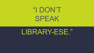 LIBRARY-ESE.”
“I DON’T
SPEAK
 