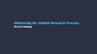 Influencing the Student Research Process:
Recent Findings
 