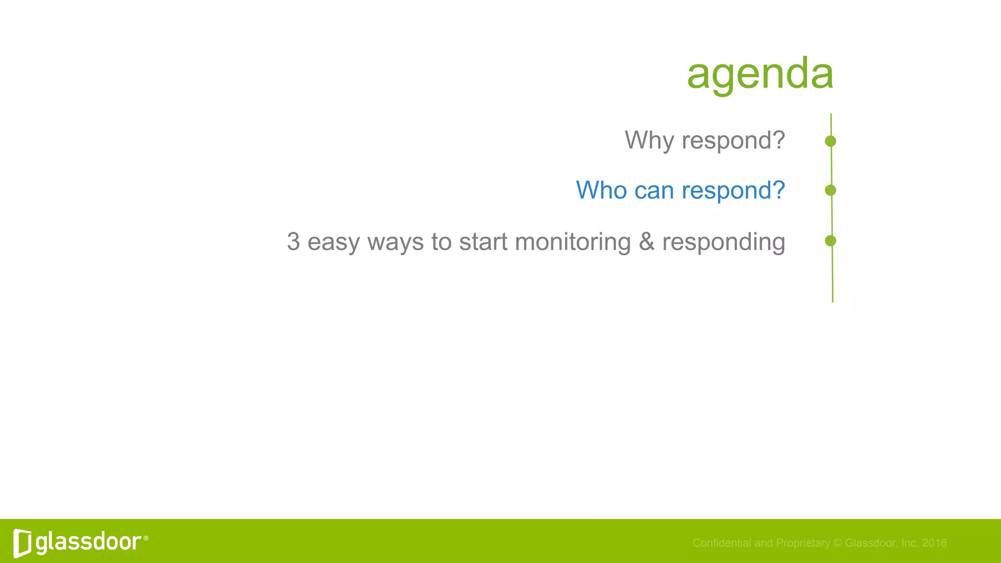 Confidential and Proprietary © Glassdoor, Inc. 2016
agenda
Why respond?
Who can respond?
3 easy ways to start monitoring & responding
 