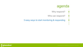 Confidential and Proprietary © Glassdoor, Inc. 2016
agenda
Why respond?
Who can respond?
3 easy ways to start monitoring &...