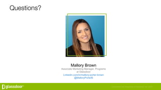 Confidential and Proprietary © Glassdoor, Inc. 2016
Questions?
Mallory Brown
Associate Marketing Manager, Programs
at Glas...