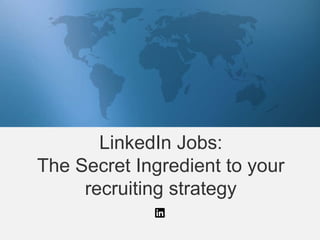 LinkedIn Jobs:
The Secret Ingredient to your
recruiting strategy
 