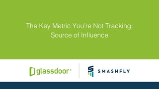 © Glassdoor, Inc. 2016
The Key Metric You’re Not Tracking: !
Source of Inﬂuence!
 