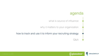 © Glassdoor, Inc. 2016
agenda!
what is source of inﬂuence!
why it matters to your organization!
how to track and use it to...
