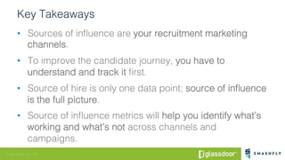 © Glassdoor, Inc. 2016
Key Takeaways!
•  Sources of inﬂuence are your recruitment marketing
channels. !
•  To improve the ...