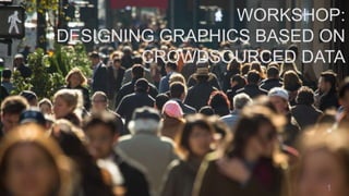 WORKSHOP:
DESIGNING GRAPHICS BASED ON
CROWDSOURCED DATA
1
 