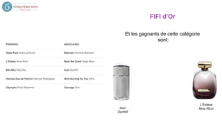 FIFI d’Or
Et les gagnants de cette catégorie
sont:
Icon
Dunhill
L’Extase
Nina Ricci
 