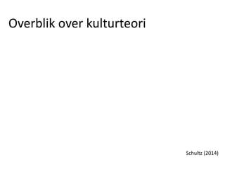 Overblik over kulturteori
Schultz (2014)
 