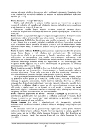 „Projekt współfinansowany ze środków Europejskiego Funduszu Społecznego”
51
zalecane uderzanie młotkiem, brzeszczoty naleŜy poddawać walcowaniu. Ustawianie pił do
pracy powinno być szczególnie dokładne ze względu na większą dokładność wykonania
narzędzi. [5, s. 153]
Pilarki do drewna i tworzyw drzewnych
Pilarki, czyli obrabiarki, w których obróbka cięciem jest wykonywana za pomocą
rozmaitych rodzajów pił (napędzanych silnikami), stanowią najbardziej rozpowszechnioną
grupę obrabiarek w przemyśle drzewnym.
Maszynowa obróbka drewna wymaga uŜywania rozmaitych rodzajów pilarek.
W tartakach do piłowania wzdłuŜnego są stosowane pilarki o postępowym i o obrotowym
ruchu piły.
Pilarki ramowe (nazywane trakami) pionowe i poziome są przeznaczone do rozpiłowywania
(przecierania) kłód na tarcice nieobrzynaną lub na pryzmy i tarcice nieobrzynaną.
Pilarki taśmowe do kłód słuŜą do dzielenia kłód na róŜne sortymenty, np. deski, bale lub
pryzmy. Stosuje sieje w tartakach i zakładach produkujących okleiny. Szczególnie przydatne
są do przecierania drewna gatunków liściastych, poniewaŜ podczas odpiłowywania zostaje
odsłonięte wnętrze kłody, co umoŜliwia podjecie decyzji o przeznaczeniu pozyskiwanego
materiału.
Pilarki tarczowe wzdłuŜne do kłód są przeznaczone do rozpiłowywania kłód lub pryzm na
tarcicę. Posuw drewna w tych pilarkach jest zmechanizowany. Dla zwiększenia
bezpieczeństwa pilarki te są wyposaŜane w hamulec wrzeciona, osłony ruchomych
podzespołów, np. przenośników, oraz zapadki przeciwodrzutowe umieszczone przed
wrzecionem nad stołem obrabiarki. Pilarki tarczowe wzdłuŜne dolnowrzecionowe z bocznym
dociskiem obrabianego elementu muszą być wyposaŜone w klin rozszczepiający rzaz.
Wszystkie pilarki wyposaŜa się w ssawy umoŜliwiające ich podłączenie do instalacji
pneumatycznego odprowadzania trocin.
Pilarki tarczowe poprzeczne do kłód są stosowane do dzielenia dłuŜyc na krótsze elementy.
Charakteryzują się tym, Ŝe ruch roboczy i ruch posuwowy wykonuje narzędzie, a element
pozostaje nieruchomy. Zakres ruchu wrzeciona z piłą jest ograniczony, stosowane są
rozwiązania konstrukcyjne umoŜliwiające samoczynny ruch powrotny wrzeciona.
W duŜych fabrykach mebli lub stolarki budowlanej, w działach obróbki wstępnej, uŜywa
się podobnych typów pilarek co w tartakach. Istotne róŜnice, widoczne w konstrukcji,
wynikają ze specyfiki zastosowania. Pilarki tarczowe wzdłuŜne, stosowane do obróbki
wstępnej, słuŜą do dzielenia szerokiej tarcicy na wąskie elementy: listwy, laty, graniaki, fryzy.
Szczególnym przykładem pilarki tej grupy jest obrzynarka dwustronna przeznaczona do
oddzielania z nieobrzynanej tarcicy iglastej bocznych części – zrzynów. Na dwóch
wrzecionach tej pilarki moŜna zamocować dwie lub cztery i więcej pił dla pozyskania tarcicy
obrzynanej lub listew. Posuw materiału jest zmechanizowany.
Pilarki tarczowe poprzeczne do tarcicy i tworzyw drzewnych są przeznaczone do
pozyskiwania półfabrykatów lub elementów o dokładnie ustalonych wymiarach. Ruch
roboczy i posuwowy jest wykonywany przez umieszczoną na przegubowo osadzonym
ramieniu lub suporcie pilę wraz z silnikiem.
Pilarka tarczowa jest jedną z najwaŜniejszych, ale równocześnie najbardziej
niebezpiecznych obrabiarek w stolarni, poniewaŜ osłonięcie wirującego narzędzia jest często
niemoŜliwe.
W zakładach stolarskich do podstawowego wyposaŜenia naleŜą: pilarka taśmowa
stolarska i pilarka tarczowa stolarska. Ponadto stosowane są pilarki o jednym, specjalnym
zastosowaniu, jak na przykład: pilarka tarczowa formatowa jedno- lub dwupiłowa do
elementów płytowych z tarcicy lub tworzyw drzewnych oraz pilarka formatowa do płyt.
[5, s. 135]
 