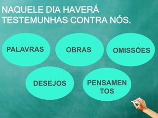 NAQUELE DIA HAVERÁ
TESTEMUNHAS CONTRA NÓS.
PALAVRAS OBRAS OMISSÕES
DESEJOS PENSAMEN
TOS
 