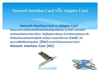 Network Interface Card ???? Adapter Card
??????????????????????????????????????????????????????????? ?????????? ??????????????
????????????????????????????????? ????????????????????? ????????????????????? ?????
?????????????????????????????????????? ???????? ????????????????? (Card) ????
??????????? ???????????????????? (Slot) ?????????????????????????? ????????
Network Interface Card (NIC)
Network Interface Card ???? Adapter Card
 