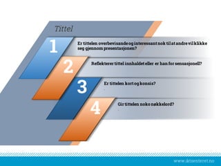 www.iktsenteret.no
Er tittelen overbevisandeoginteressantnok tilatandrevilklikke
seg gjennompresentasjonen?
Tittel
Reflekterertittel innhaldeteller er han for sensasjonell?
Er tittelen kortogkonsis?
.
Gir tittelen noko nøkkelord?
.
4
3
2
1
 