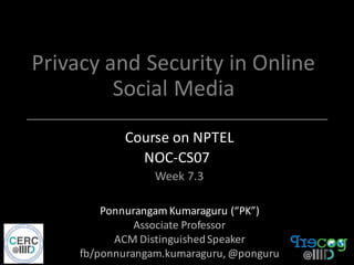 Privacy	and	Security	in	Online	
Social	Media	
Course	on	NPTEL
NOC-CS07
Week	7.3	
Ponnurangam	Kumaraguru	(“PK”)
Associate	Professor	
ACM	Distinguished	Speaker
fb/ponnurangam.kumaraguru,	@ponguru
 