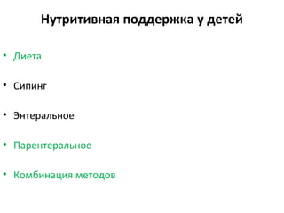 Нутритивная поддержка у детей
• Диета
• Сипинг
• Энтеральное
• Парентеральное
• Комбинация методов
 