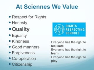 At Sciennes We Value
 Respect for Rights
 Honesty
Quality
 Equality
 Kindness
 Good manners
 Forgiveness
 Co-opera...
