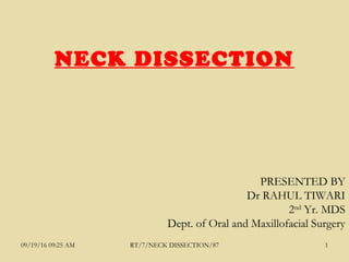 PRESENTED BY
Dr RAHUL TIWARI
2nd
Yr. MDS
Dept. of Oral and Maxillofacial Surgery
NECK DISSECTION
09/19/16 09:25 AM RT/7/NECK DISSECTION/87 1
 