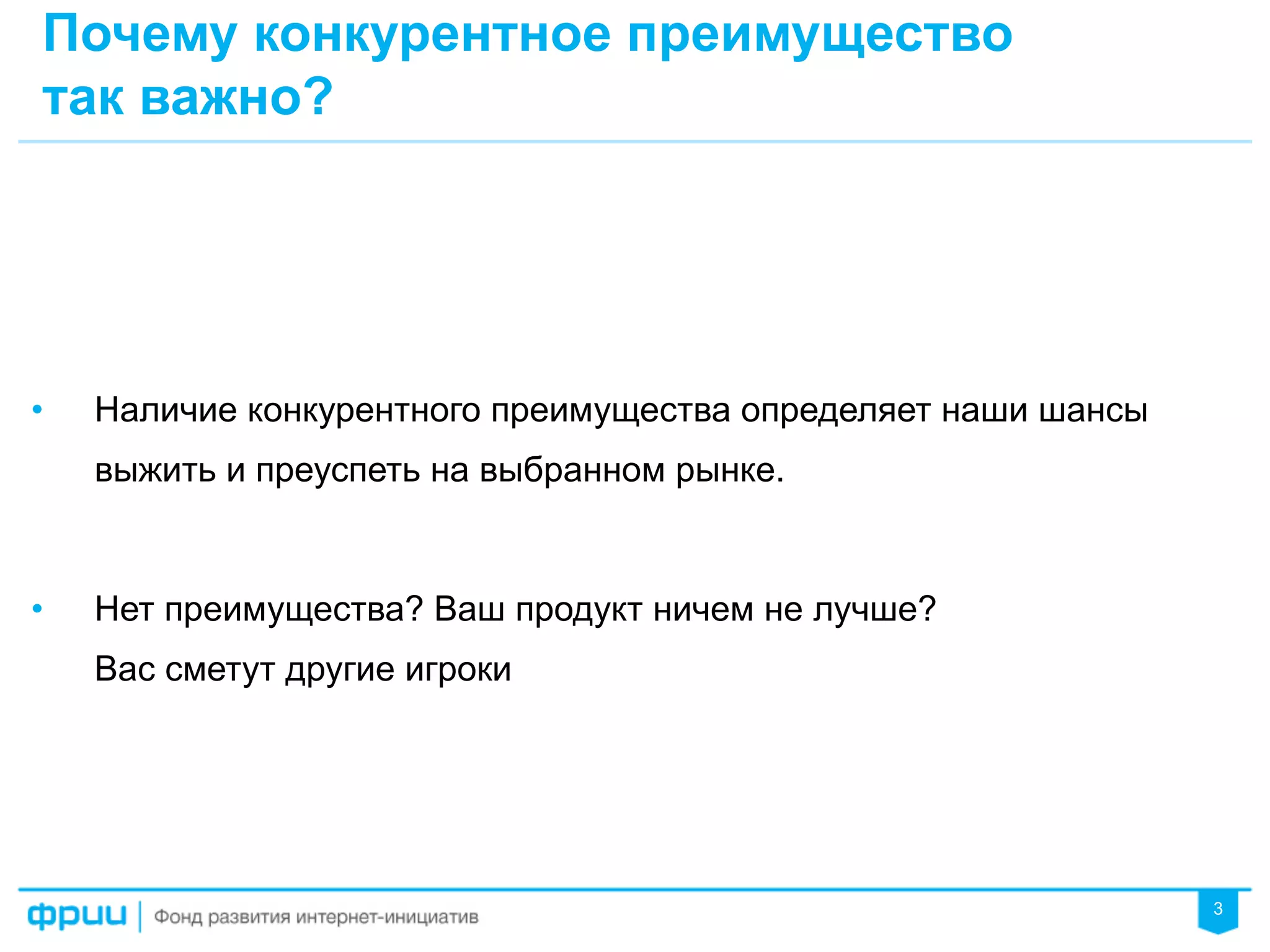 3
Почему конкурентное преимущество
так важно?
•  Наличие конкурентного преимущества определяет наши шансы
выжить и преуспеть на выбранном рынке.
•  Нет преимущества? Ваш продукт ничем не лучше?
Вас сметут другие игроки
 