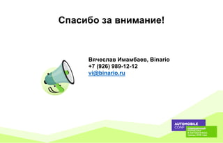 Вячеслав Имамбаев, Binario
+7 (926) 989-12-12
vi@binario.ru
Спасибо за внимание!
 