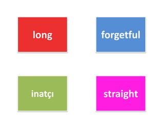long forgetful
inatçı straight
 
