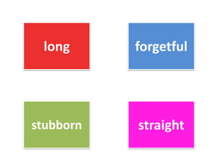 long forgetful
stubborn straight
 