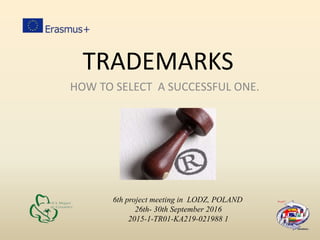 TRADEMARKS
HOW TO SELECT A SUCCESSFUL ONE.
6th project meeting in LODZ, POLAND
26th- 30th September 2016
2015-1-TR01-KA219-021988 1
 
