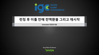 런칭 후 이틀 만에 전액환불 그리고 재시작
EPIDGAMES 한정현 대표
Inven Game Conference
 