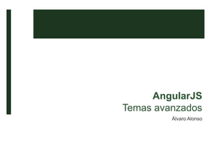 AngularJS
Temas avanzados
Álvaro Alonso
 