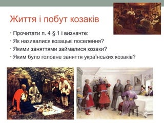 Життя і побут козаків
• Прочитати п. 4 § 1 і визначте:
• Як називалися козацькі поселення?
• Якими заняттями займалися козаки?
• Яким було головне заняття українських козаків?
 
