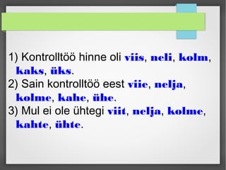 1) Kontrolltöö hinne oli viis, neli, kolm,
kaks, üks.
2) Sain kontrolltöö eest viie, nelja,
kolme, kahe, ühe.
3) Mul ei ole ühtegi viit, nelja, kolme,
kahte, ühte.
 