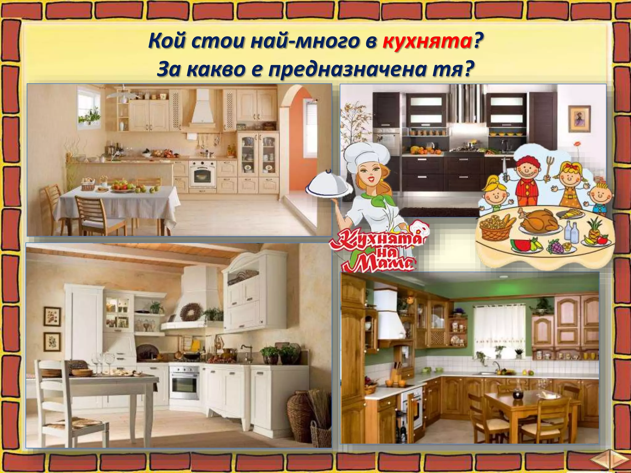 Кой стои най-много в кухнята?
За какво е предназначена тя?
 