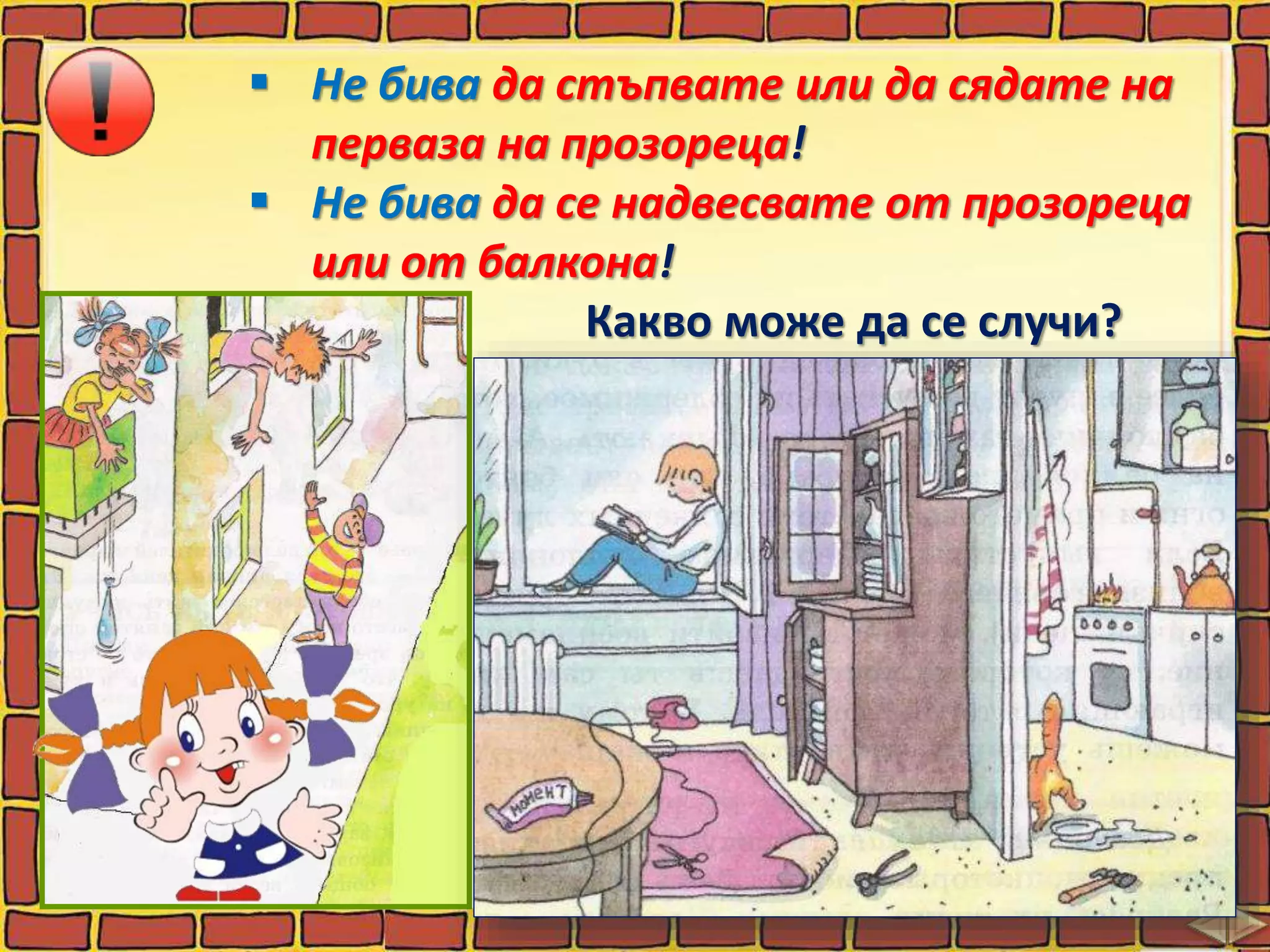  Не бива да стъпвате или да сядате на
перваза на прозореца!
 Не бива да се надвесвате от прозореца
или от балкона!
Какво може да се случи?
 