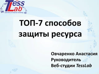 ТОП-7 способов
защиты ресурса
Овчаренко Анастасия
Руководитель
Веб-студии TessLab
 