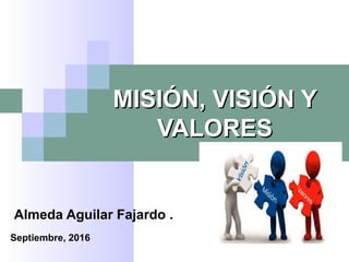 MISIÓN, VISIÓN YMISIÓN, VISIÓN Y
VALORESVALORES
Almeda Aguilar Fajardo .
Septiembre, 2016
 