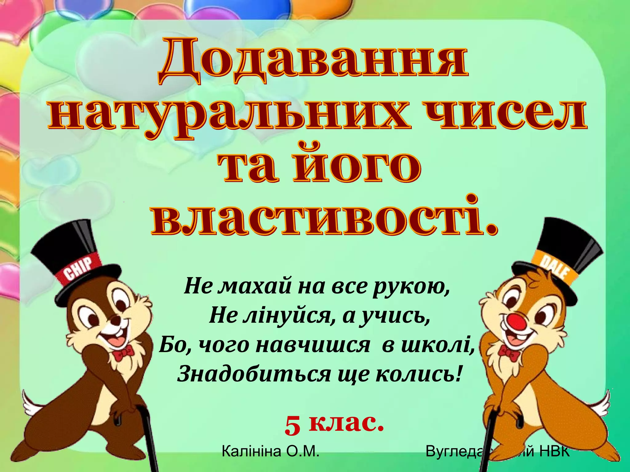 Калініна О.М. Вугледарський НВК
5 клас.
Не махай на все рукою,
Не лінуйся, а учись,
Бо, чого навчишся в школі,
Знадобиться ще колись!
 