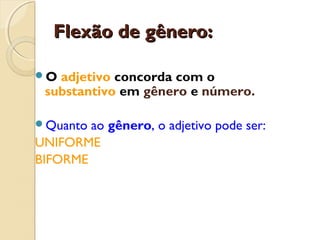 Flexão de gênero:Flexão de gênero:
O adjetivo concorda com o
substantivo em gênero e número.
Quanto ao gênero, o adjetivo pode ser:
UNIFORME
BIFORME
 