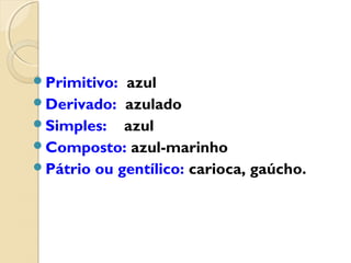 Primitivo: azul
Derivado: azulado
Simples: azul
Composto: azul-marinho
Pátrio ou gentílico: carioca, gaúcho.
 