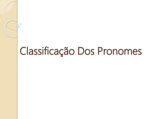 Classificação Dos Pronomes
 
