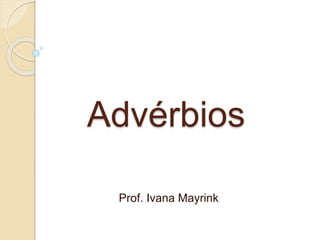 Advérbios
Prof. Ivana Mayrink
 
