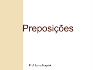 Preposições
Prof. Ivana Mayrink
 