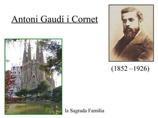Antoni Gaudí i Cornet
(1852 –1926)
la Sagrada Familia
 