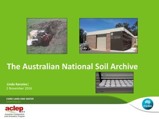 Linda Karssies|
2 November 2016
CSIRO LAND AND WATER
The Australian National Soil Archive
 