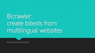 Bicrawler:
create bitexts from
multilingual websites
By Gema Ramírez/Prompsit
 