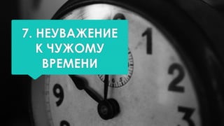 7. НЕУВАЖЕНИЕ
К ЧУЖОМУ
ВРЕМЕНИ
 
