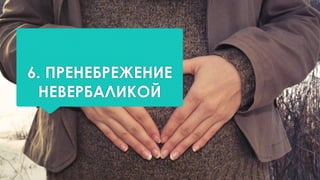 6. ПРЕНЕБРЕЖЕНИЕ
НЕВЕРБАЛИКОЙ
 