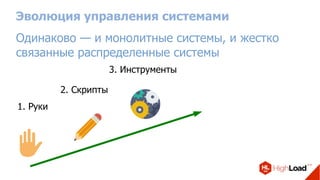 Эволюция управления системами
1. Руки
2. Скрипты
3. Инструменты
Одинаково — и монолитные системы, и жестко
связанные распределенные системы
 