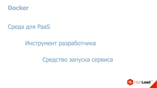 Docker
Среда для PaaS
Инструмент разработчика
Средство запуска сервиса
 