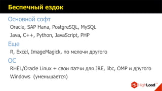 Беспечный ездок
Основной софт
Oracle, SAP Hana, PostgreSQL, MySQL
Java, C++, Python, JavaScript, PHP
Еще
R, Excel, ImageMagick, по мелочи другого
ОС
RHEL/Oracle Linux + свои патчи для JRE, libc, OMP и другого
Windows (уменьшается)
 