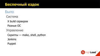 Беспечный ездок
Было
Cистема
X build серверов
Разные ОС
Управление
Скрипты — make, shell, python
Jenkins
Puppet
 