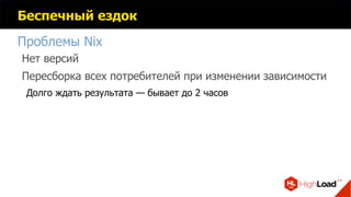 Беспечный ездок
Проблемы Nix
Нет версий
Пересборка всех потребителей при изменении зависимости
Долго ждать результата — бывает до 2 часов
 