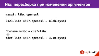 Nix: пересборка при изменении аргументов
mysql: libc openssl
0123-libc 4567-openssl → 89ab-mysql
Пропатчили libc → cdef-libc
cdef-libc 4567-openssl → 3210-mysql
 
